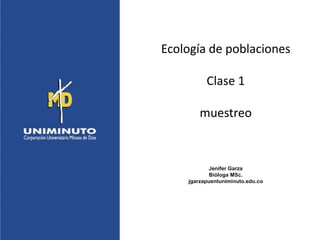 Ecología de poblaciones
Clase 1
muestreo
Jenifer Garza
Bióloga MSc.
jgarzapuentuniminuto.edu.co
 