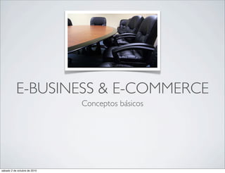 E-BUSINESS & E-COMMERCE
                              Conceptos básicos




sábado 2 de octubre de 2010
 