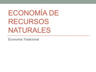 ECONOMÍA DE RECURSOS NATURALES Economía Tradicional 