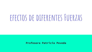 efectos de diferentes Fuerzas
Profesora Patricia Poveda
 