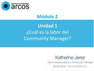 Unidad 1
¿Cuál es la labor del
Community Manager?
Módulo 2
 