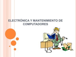 ELECTRÓNICA Y MANTENIMIENTO DE
COMPUTADORES
 