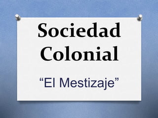 Sociedad
Colonial
“El Mestizaje”
 