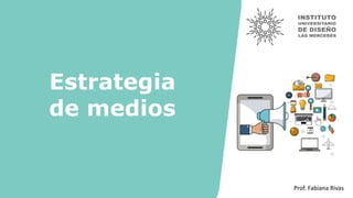 Estrategia
de medios
Prof. Fabiana Rivas
 