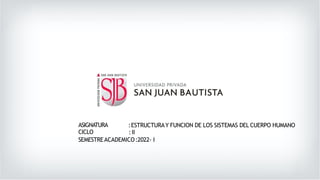 ASIGNATURA
CICLO
:ESTRUCTURAY FUNCION DE LOS SISTEMAS DEL CUERPO HUMANO
:II
SEMESTREACADEMICO:2022- I
 
