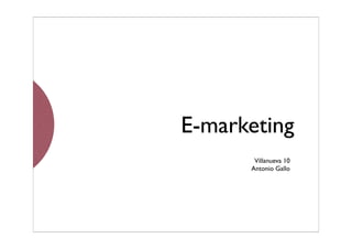 E-marketing
       Villanueva 10
      Antonio Gallo
 