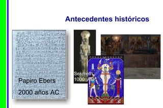 Antecedentes históricos Papiro Ebers 2000 años AC Sekmeth 1000  AC  