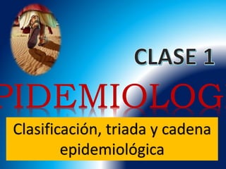 PIDEMIOLOGI
Clasificación, triada y cadena
epidemiológica
 