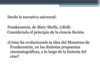 <ul><li>Desde la narrativa universal: </li></ul><ul><li>  </li></ul><ul><li>Frankenstein, de Mary Shelly, (1818) </li></ul...