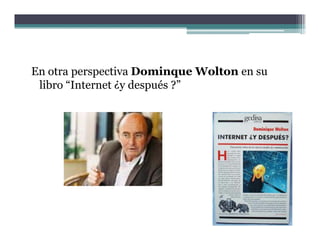 En otra perspectiva Dominque Wolton en su
        p p                 q
 libro “Internet ¿y después ?”
 