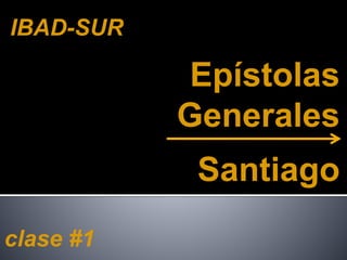 Epístolas
Generales
Santiago
clase #1
IBAD-SUR
 