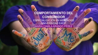 COMPORTAMIENTO DEL
CONSUMIDOR
ESPECIALIZACIÓN EN MERCADEO
UNIVERSIDAD EAFIT
MARIA CAMILA ARANGO PÉREZ
 