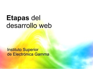 Etapas  del  desarrollo web Instituto Superior  de Electrónica Gamma 