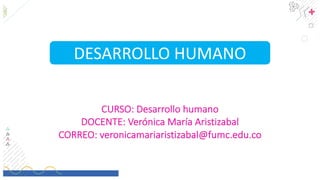 CURSO: Desarrollo humano
DOCENTE: Verónica María Aristizabal
CORREO: veronicamariaristizabal@fumc.edu.co
DESARROLLO HUMANO
 