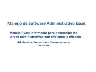Administración con mención en recursos
humanos
Manejo de Software Administrativo Excel.
Maneja Excel Intermedio para desarrollar las
tareas administrativas con eficiencia y eficacia
1
 