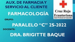 FARMACOLOGÍA
AUX. DE FARMACIAY
SERVICIO AL CLIENTE
GRUPO:
PARALELO “C” 2S-2022
DOCENTE:
DRA. BRIGITTE BAQUE
 