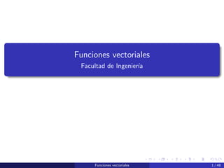 Funciones vectoriales
Facultad de Ingenierı́a
Funciones vectoriales 1 / 48
 