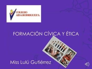 FORMACIÓN CÍVICA Y ÉTICA
Miss Lulú Gutiérrez
 