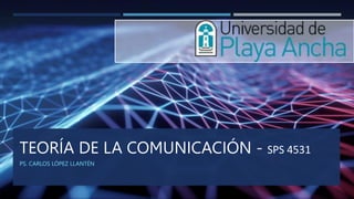 TEORÍA DE LA COMUNICACIÓN - SPS 4531
PS. CARLOS LÓPEZ LLANTÉN
 