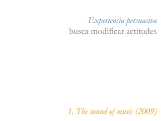 Experiencia   persuasiva busca modificar actitudes 1. The sound of music (2009) 