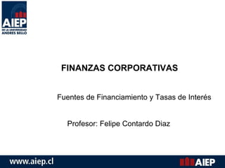 FINANZAS CORPORATIVAS Fuentes de Financiamiento y Tasas de Interés Profesor: Felipe Contardo Diaz 