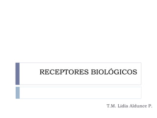 RECEPTORES BIOLÓGICOS
T.M. Lidia Aldunce P.
 