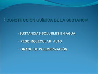  CONSTITUCIÓN QUÍMICA DE LA SUSTANCIA



      • SUSTANCIAS SOLUBLES EN AGUA

      • PESO MOLECULAR ALTO

      • GRADO DE POLIMERIZACIÓN
 