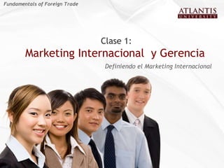 Clase   1: Marketing Internacional  y Gerencia   Definiendo el Marketing Internacional Fundamentals of Foreign Trade 