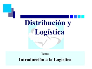 Distribución y
Logística
Tema:
Introducción a la Logística
 