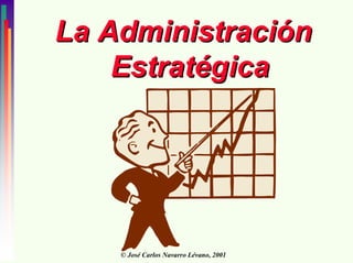 La Administración
    Estratégica




    © José Carlos Navarro Lévano, 2001
 
