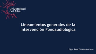 Lineamientos generales de la
Intervención Fonoaudiológica
Flga. Rosa Cifuentes Carús
 