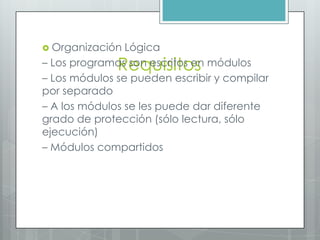  Organización

Lógica
– Los programas son escritos en módulos
– Los módulos se pueden escribir y compilar
por separado
– A los módulos se les puede dar diferente
grado de protección (sólo lectura, sólo
ejecución)
– Módulos compartidos

Requisitos

 