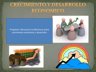 Propósito: Reconocer la diferencia entre
crecimiento económico y desarrollo.
 