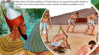 31
trabajo deriva del latín tripalium. El tripa-lium era un yugo de tres palos donde se
colocaba a los esclavos para darles azotes cuando no habían cumplido con su
trabajo.
 