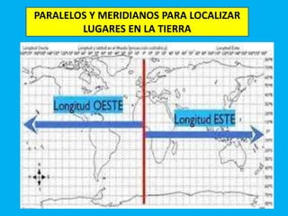 PARALELOS Y MERIDIANOS PARA LOCALIZAR
LUGARES EN LA TIERRA
 