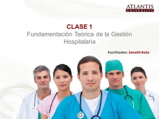CLASE 1
Fundamentación Teórica de la Gestión
           Hospitalaria
                           Facilitador: Janeth Soto




                                                  1
 