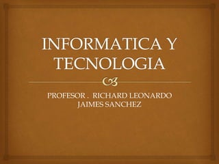 PROFESOR . RICHARD LEONARDO
JAIMES SANCHEZ
 