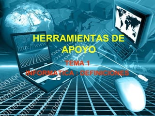HERRAMIENTAS DE
APOYO
TEMA 1
INFORMATICA : DEFINICIONES
 