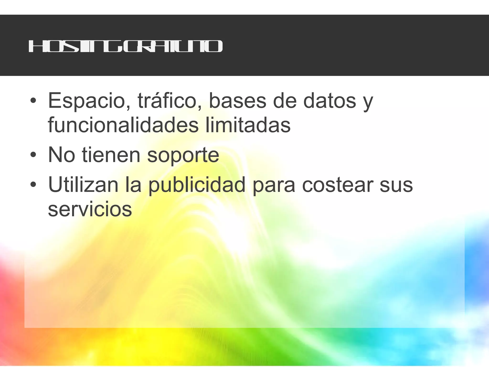 Hosting gratuito Espacio, tráfico, bases de datos y funcionalidades limitadas No tienen soporte Utilizan la publicidad para costear sus servicios 