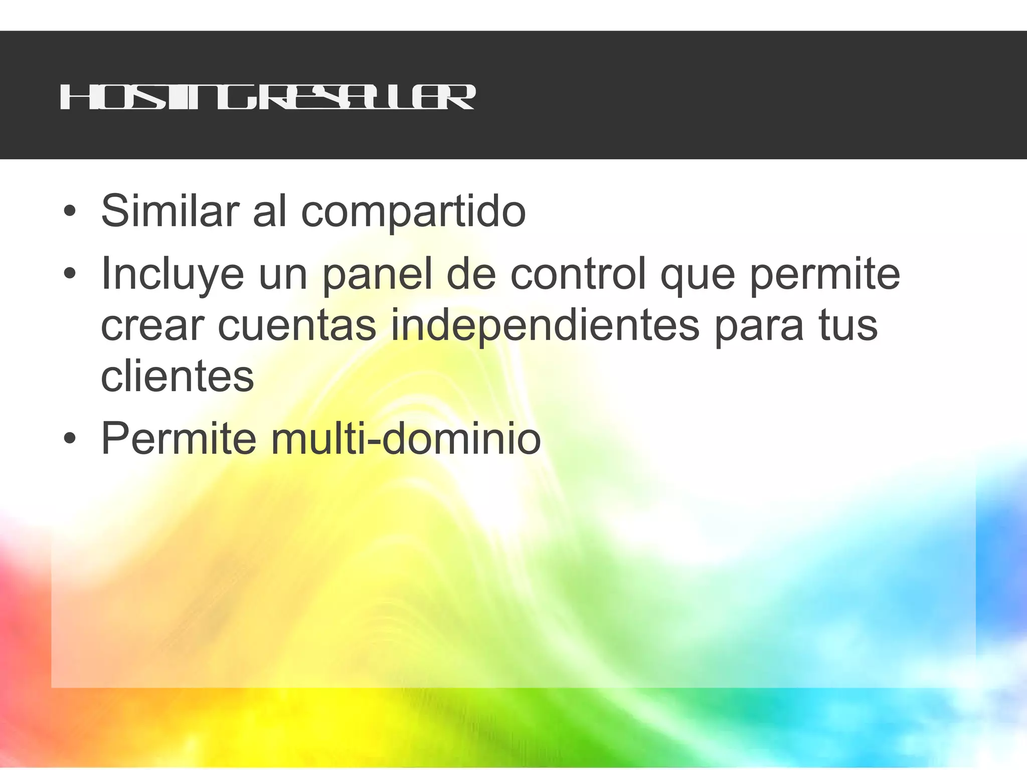 Hosting reseller Similar al compartido Incluye un panel de control que permite crear cuentas independientes para tus clientes Permite multi-dominio 