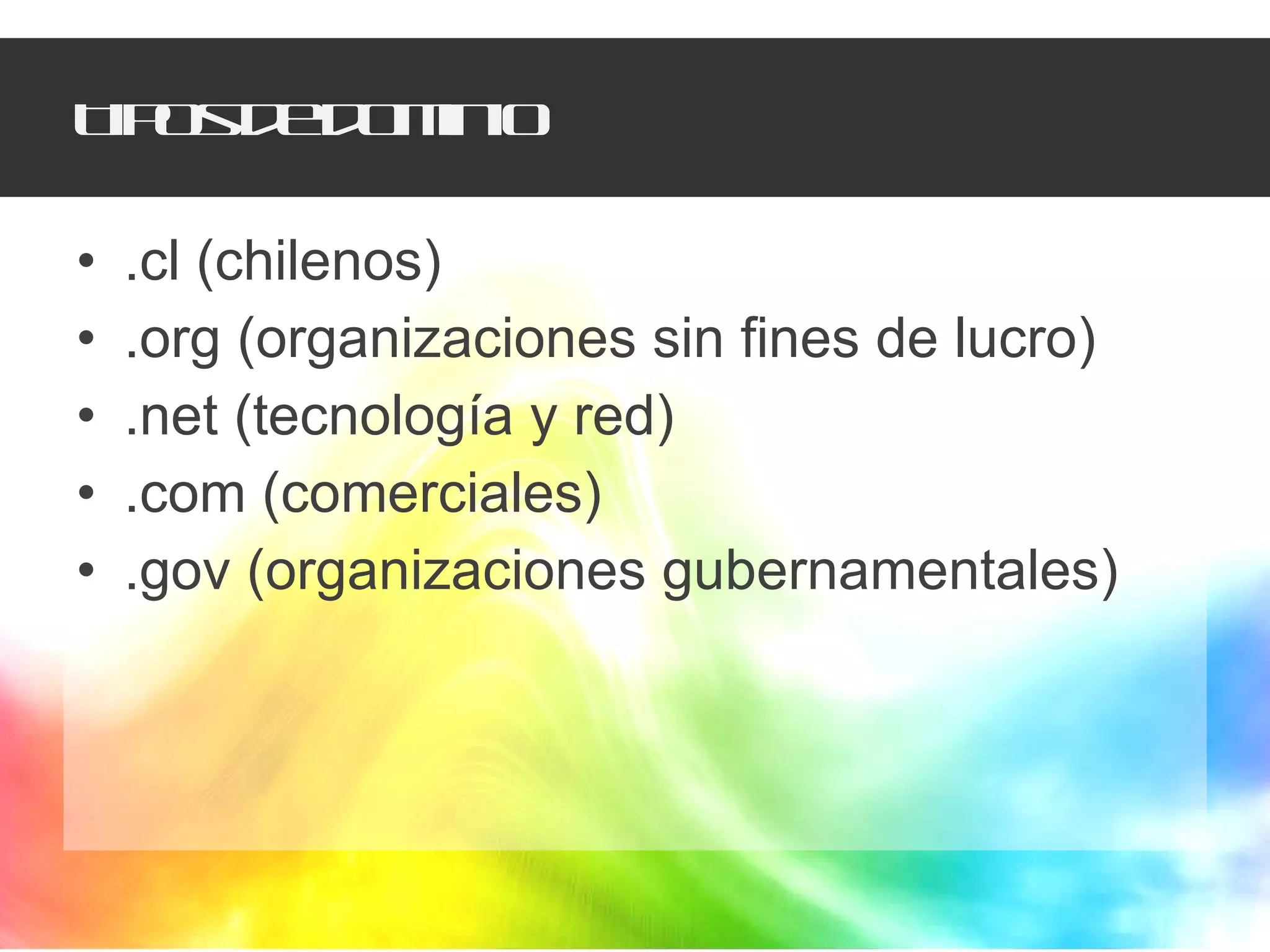 Tipos de dominio .cl (chilenos) .org (organizaciones sin fines de lucro) .net (tecnología y red) .com (comerciales) .gov (organizaciones gubernamentales) 