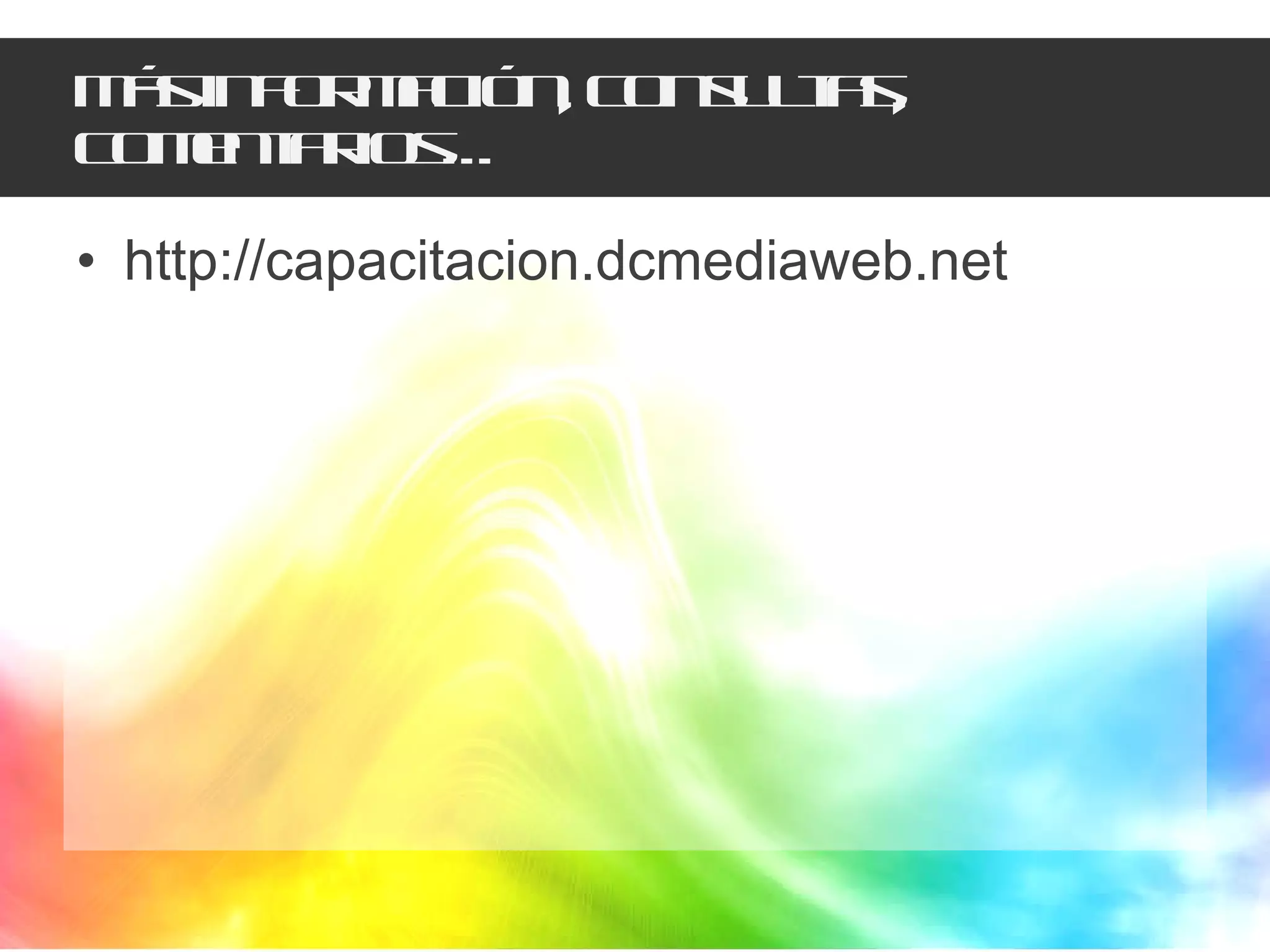 Más información, consultas, comentarios… http://capacitacion.dcmediaweb.net 