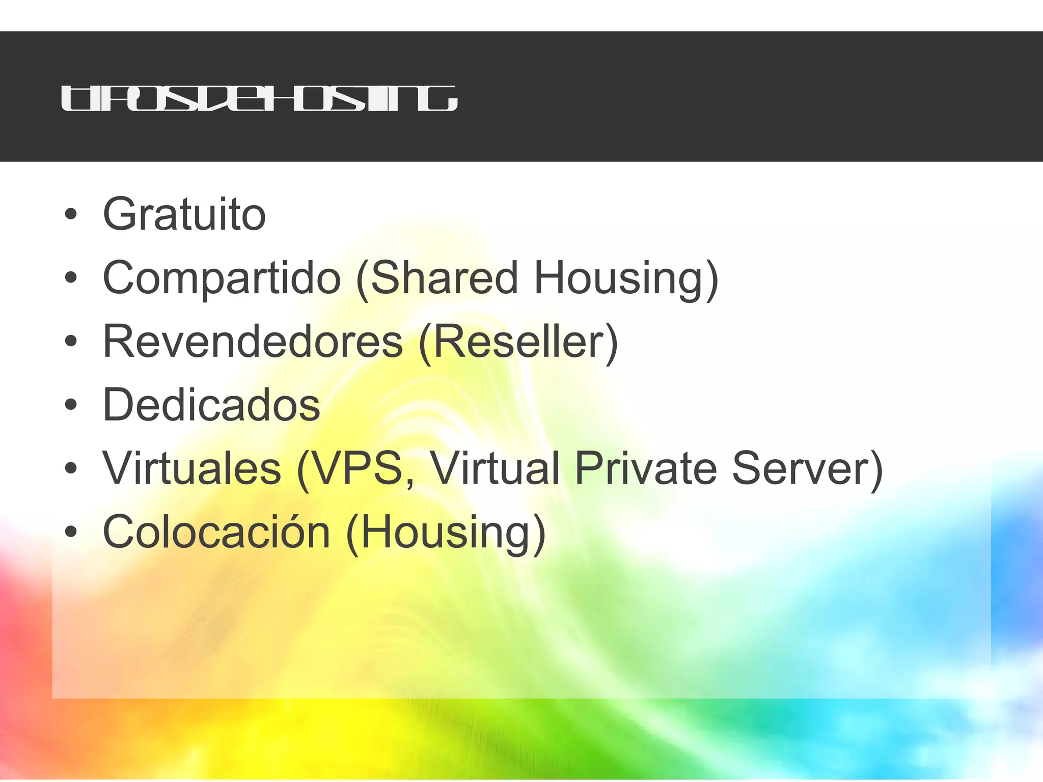 Tipos de hosting Gratuito Compartido (Shared Housing) Revendedores (Reseller) Dedicados Virtuales (VPS, Virtual Private Server) Colocación (Housing) 