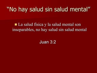 “No hay salud sin salud mental”
 La salud física y la salud mental son
inseparables, no hay salud sin salud mental
Juan 3:2
 