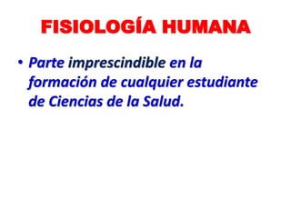FISIOLOGÍA HUMANA
• Parte imprescindible en la
formación de cualquier estudiante
de Ciencias de la Salud.
 