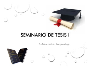SEMINARIO DE TESIS II
Profesor. Jacinto Arroyo Aliaga
 