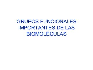 GRUPOS FUNCIONALES
IMPORTANTES DE LAS
   BIOMOLÉCULAS
 