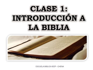 CLASE 1:
INTRODUCCIÓN A
LA BIBLIA
ESCUELA BIBLICA IEEP - CHENA
 