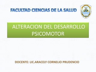 ALTERACION DEL DESARROLLO
PSICOMOTOR
DOCENTE: LIC.ARACELY CORNELIO PRUDENCIO
 