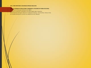 o 1976: CHEN PROPONE EL DIAGRAMA ENTIDAD-RELACION.
o 1980: LOS SISTEMAS DE RELACIONES COMIENZAN A UTILIZARSE DE FORMA RACIONAL.
• SQL se hace el lenguaje estándar para BBDD.
• Aparecen numerosas compañías como RIM, RBASE 5000, PARADOX,
• OS/2 Database Manager, Dbase III, IV (después Foxbase y Visual FoxPro), Watcom SQL.
• Los modelos jerárquicos y de red van dejando de ser utilizados
 
